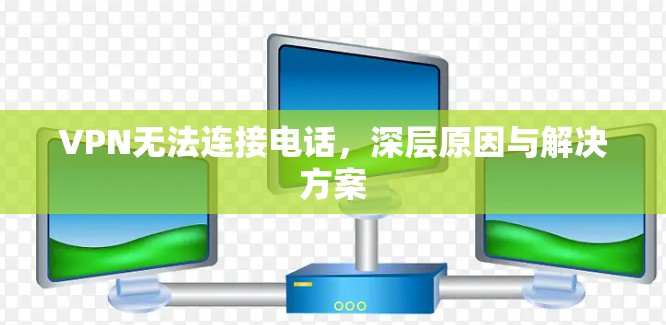 VPN无法连接电话，深层原因与解决方案