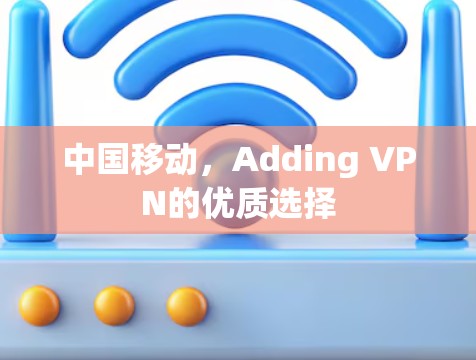中国移动，Adding VPN的优质选择