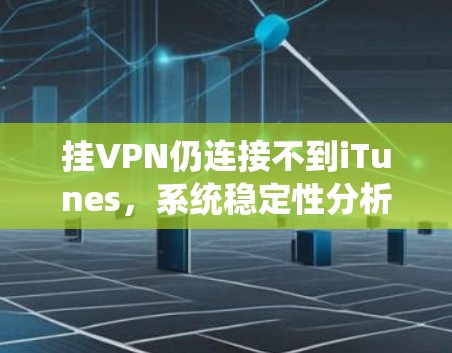 挂VPN仍连接不到iTunes,系统稳定性分析 挂VPN仍连接不到iTunes,系统稳定性分析