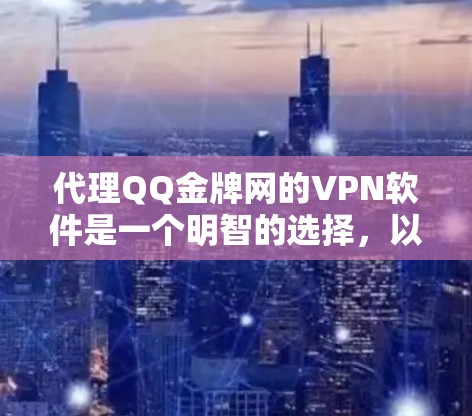 代理QQ金牌网的VPN软件是一个明智的选择,以下是详细的建议 代理QQ金牌网的VPN软件是一个明智的选择,以下是详细的建议