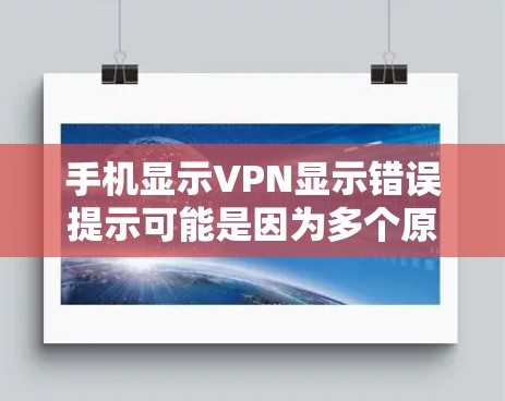 手机显示VPN显示错误提示可能是因为多个原因导致的,以下是一些解决步骤 手机显示VPN显示错误提示可能是因为多个原因导致的,以下是一些解决步骤