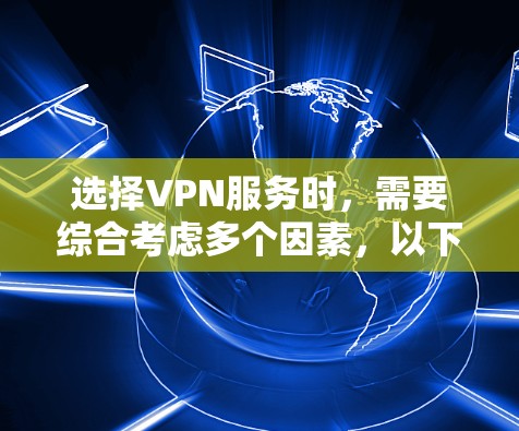 选择VPN服务时,需要综合考虑多个因素,以下是一个清晰的指南 选择VPN服务时,需要综合考虑多个因素,以下是一个清晰的指南