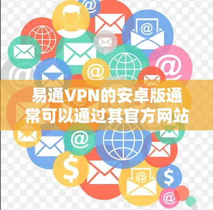 易通VPN的安卓版通常可以通过其官方网站或应用商店下载。以下是一些可靠的选择