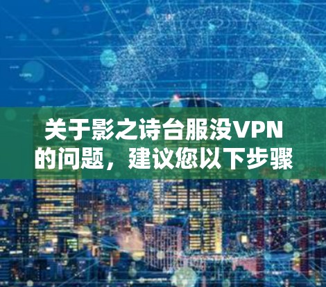 关于影之诗台服没VPN的问题,建议您以下步骤进行检查和解决 关于影之诗台服没VPN的问题,建议您以下步骤进行检查和解决