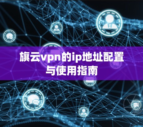 旗云vpn的ip地址配置与使用指南