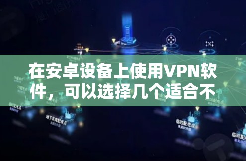 在安卓设备上使用VPN软件,可以选择几个适合不同需求的选项。以下是一些推荐的VPN软件及其主要功能 在安卓设备上使用VPN软件,可以选择几个适合不同需求的选项。以下是一些推荐的VPN软件及其主要功能