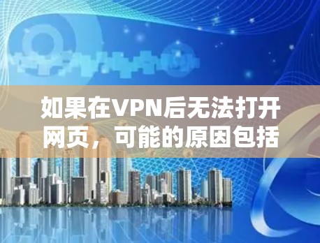 如果在VPN后无法打开网页，可能的原因包括以下几种