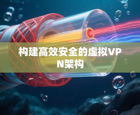 构建高效安全的虚拟VPN架构