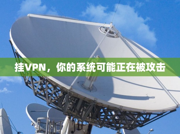 挂VPN，你的系统可能正在被攻击
