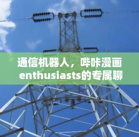通信机器人，哔咔漫画 enthusiasts的专属聊天助手