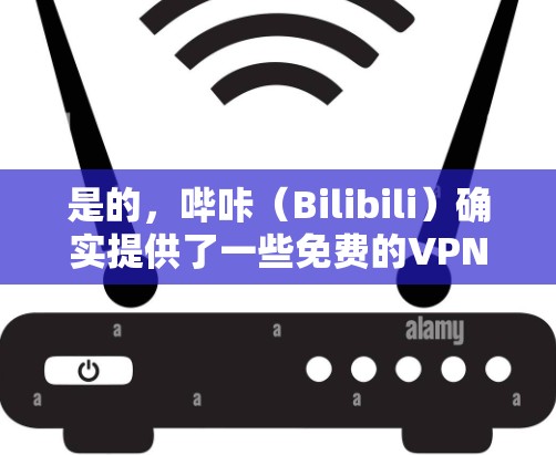是的,哔咔(Bilibili)确实提供了一些免费的VPN服务,其中包括 是的,哔咔(Bilibili)确实提供了一些免费的VPN服务,其中包括