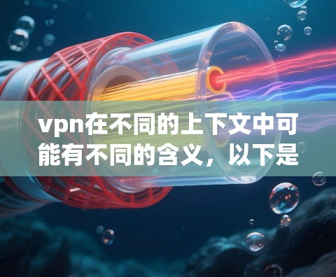 vpn在不同的上下文中可能有不同的含义，以下是常见的解释和用途
