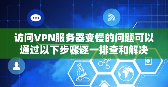 访问VPN服务器变慢的问题可以通过以下步骤逐一排查和解决 访问VPN服务器变慢的问题可以通过以下步骤逐一排查和解决