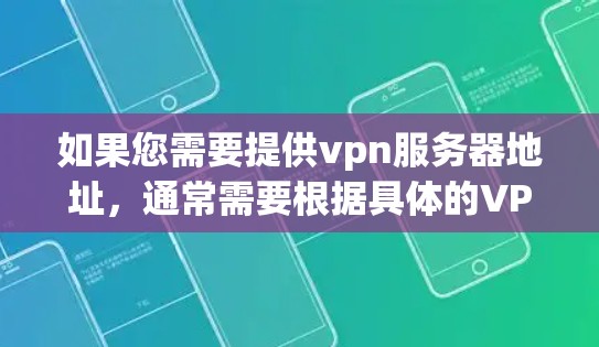 如果您需要提供vpn服务器地址，通常需要根据具体的VPN服务和需求来确定。以下是一些常见的步骤和注意事项