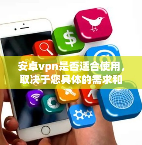 安卓vpn是否适合使用,取决于您具体的需求和设备情况。以下是对安卓vpn的详细分析 安卓vpn是否适合使用,取决于您具体的需求和设备情况。以下是对安卓vpn的详细分析