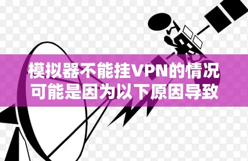 模拟器不能挂VPN的情况可能是因为以下原因导致的