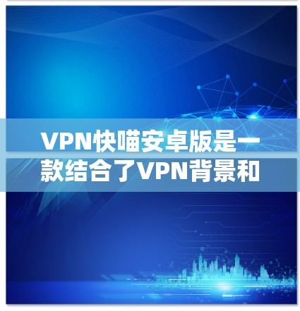 VPN快喵安卓版是一款结合了VPN背景和游戏机制的策略游戏,玩家需要通过合理的时间管理、资源收集和资源分配来实现目标。以下是游戏的关键方面 VPN快喵安卓版是一款结合了VPN背景和游戏机制的策略游戏,玩家需要通过合理的时间管理、资源收集和资源分配来实现目标。以下是游戏的关键方面