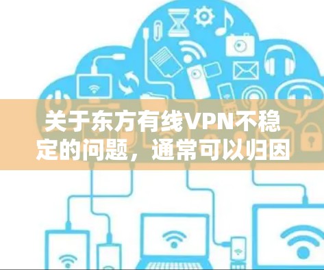 关于东方有线VPN不稳定的问题,通常可以归因于以下几个常见原因 关于东方有线VPN不稳定的问题,通常可以归因于以下几个常见原因