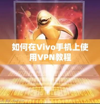 如何在Vivo手机上使用VPN教程 如何在Vivo手机上使用VPN教程