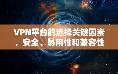 VPN平台的选择关键因素，安全、易用性和兼容性