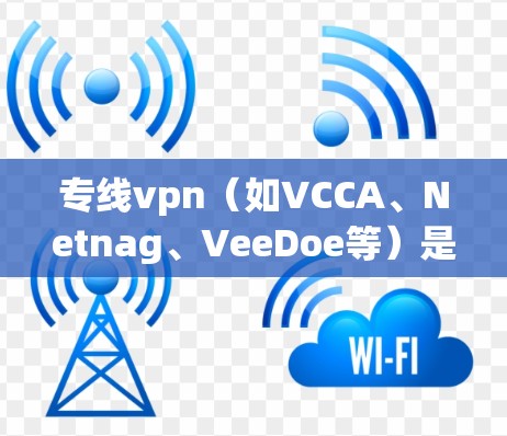 专线vpn(如VCCA、Netnag、VeeDoe等)是用于VPN连接的工具。如果用户遇到延迟问题,可能需要考虑以下原因和解决方案 专线vpn(如VCCA、Netnag、VeeDoe等)是用于VPN连接的工具。如果用户遇到延迟问题,可能需要考虑以下原因和解决方案