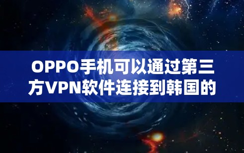 OPPO手机可以通过第三方VPN软件连接到韩国的VPN服务。以下是具体的步骤