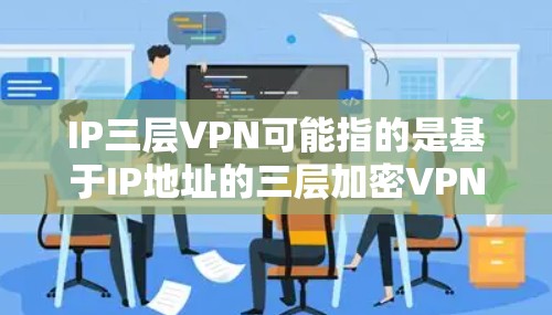 IP三层VPN可能指的是基于IP地址的三层加密VPN技术，通常由以下几个部分组成