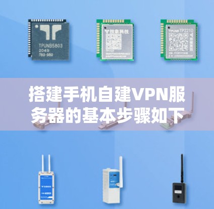 搭建手机自建VPN服务器的基本步骤如下 搭建手机自建VPN服务器的基本步骤如下