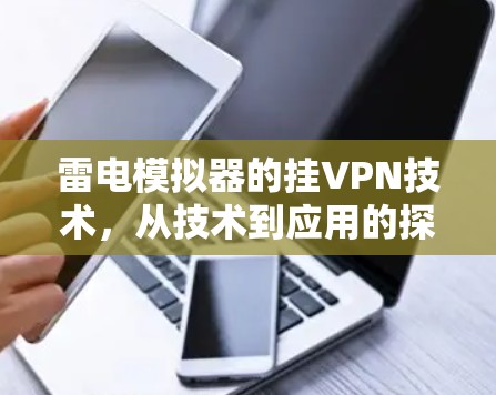 雷电模拟器的挂VPN技术,从技术到应用的探索 雷电模拟器的挂VPN技术,从技术到应用的探索