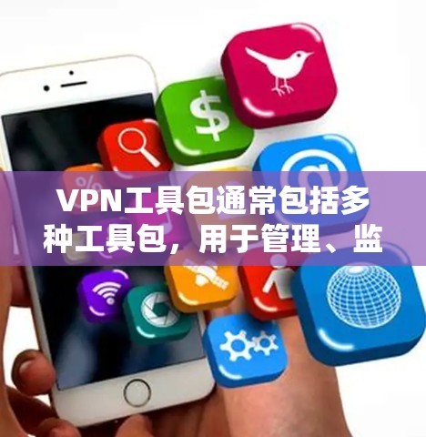 VPN工具包通常包括多种工具包,用于管理、监控和访问VPN服务。以下是一些常见的VPN工具包种类 VPN工具包通常包括多种工具包,用于管理、监控和访问VPN服务。以下是一些常见的VPN工具包种类