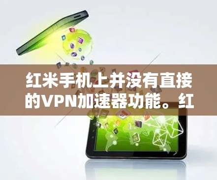 红米手机上并没有直接的VPN加速器功能。红米作为一款用户友好的手机品牌,其手机设计注重用户体验,通常会提供高速的网络连接和专门的功能选项,但并不直接支持VPN加速器 红米手机上并没有直接的VPN加速器功能。红米作为一款用户友好的手机品牌,其手机设计注重用户体验,通常会提供高速的网络连接和专门的功能选项,但并不直接支持VPN加速器