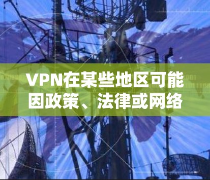 VPN在某些地区可能因政策、法律或网络安全原因而被禁用，尤其是在那些拥有国内电脑的国家。以下是一些可能被禁用的VPN地区