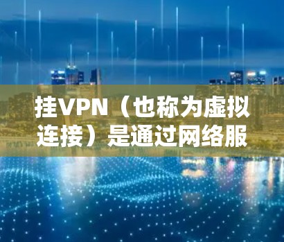挂VPN（也称为虚拟连接）是通过网络服务提供商提供的虚拟网络连接来达到实际网络连接的目的。挂VPN的目的是为了提供安全和隐私的网络访问方式，而不是直接访问目标网站。以下是一些关键点