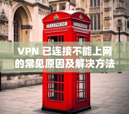 VPN 已连接不能上网的常见原因及解决方法