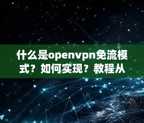 什么是openvpn免流模式？如何实现？教程从哪里开始？