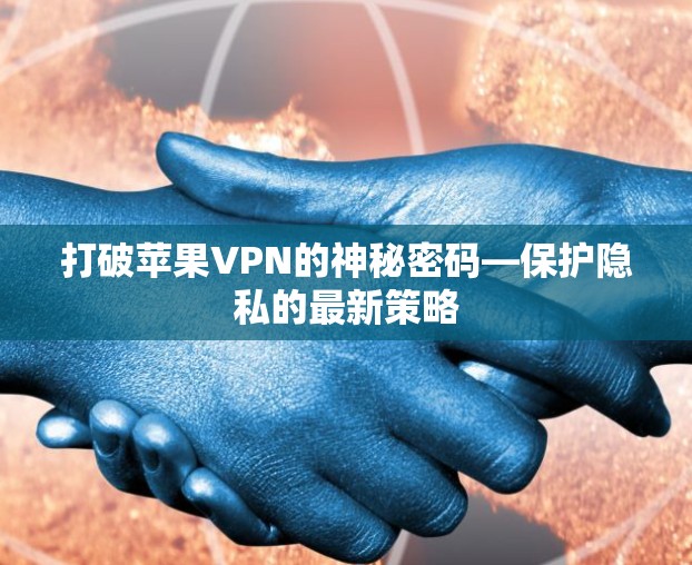 打破苹果VPN的神秘密码—保护隐私的最新策略