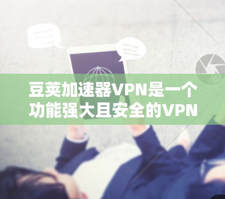 豆荚加速器VPN是一个功能强大且安全的VPN软件，适合多种网络连接使用。以下是获取豆荚加速器VPN的步骤