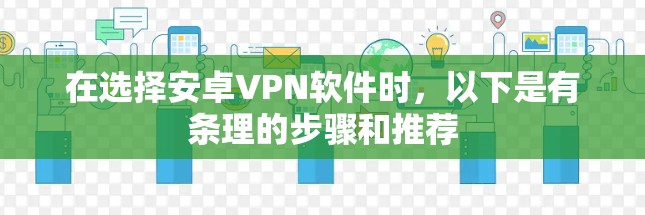 在选择安卓VPN软件时，以下是有条理的步骤和推荐