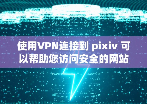 使用VPN连接到 pixiv 可以帮助您访问安全的网站，减少网络威胁的风险。以下是详细的步骤指南