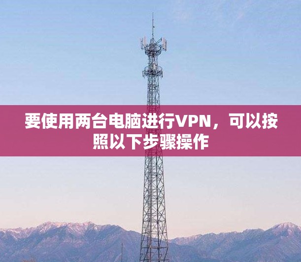 要使用两台电脑进行VPN，可以按照以下步骤操作