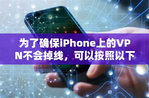 为了确保iPhone上的VPN不会掉线，可以按照以下步骤进行调整和测试