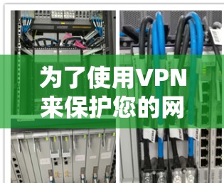 为了使用VPN来保护您的网络和隐私，以下是一些步骤性的建议