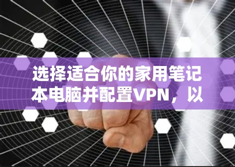 选择适合你的家用笔记本电脑并配置VPN，以下是一些步骤和建议