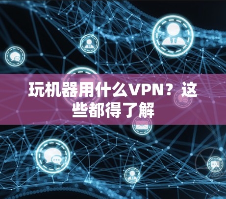 玩机器用什么VPN？这些都得了解