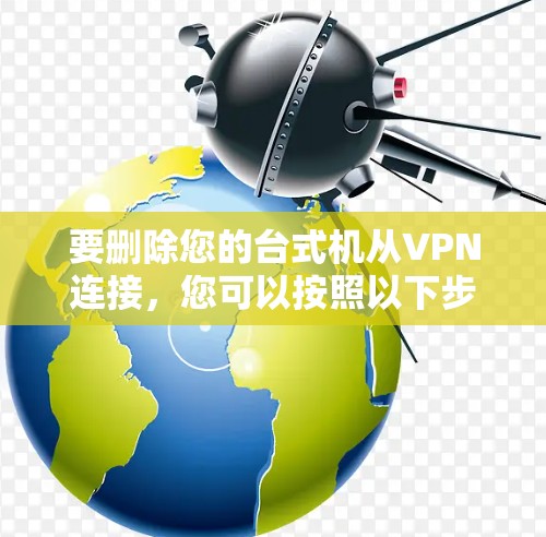 要删除您的台式机从VPN连接，您可以按照以下步骤操作
