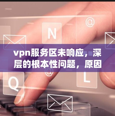 vpn服务区未响应，深层的根本性问题，原因与解决之道
