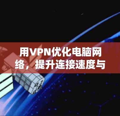 用VPN优化电脑网络，提升连接速度与安全