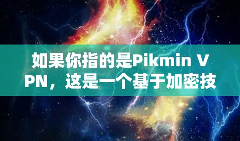 如果你指的是Pikmin VPN，这是一个基于加密技术（如AES）的VPN服务，旨在提供更安全、更健康的VPN体验。如果你指的是其他VPN服务，建议你直接搜索相关名称或品牌，以获得准确的信息