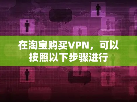 在淘宝购买VPN,可以按照以下步骤进行 在淘宝购买VPN,可以按照以下步骤进行