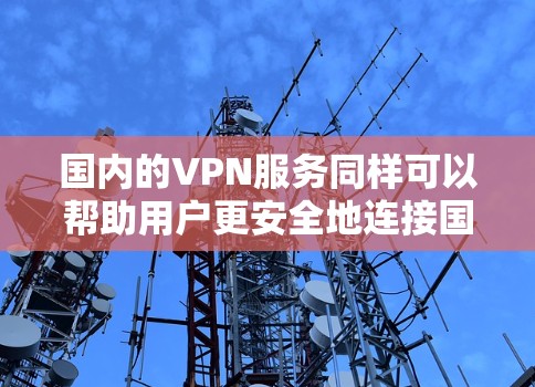国内的VPN服务同样可以帮助用户更安全地连接国内游戏，确保游戏的安全性，避免被国外VPN服务的恶意软件攻击。此外，国内的VPN服务通常提供高安全性和详细的保障，用户可以更放心地使用